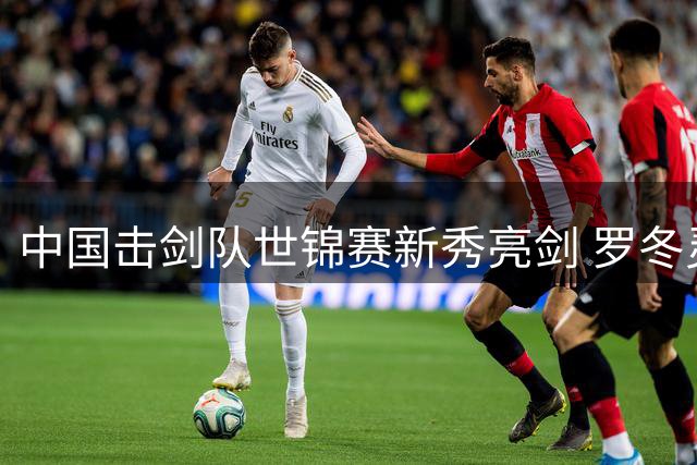 中国击剑队世锦赛新秀亮剑 罗冬灵详解奥运备战路线图