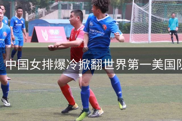 中国女排爆冷掀翻世界第一美国队 日本媒体惊呼亚锦赛最大威胁诞生