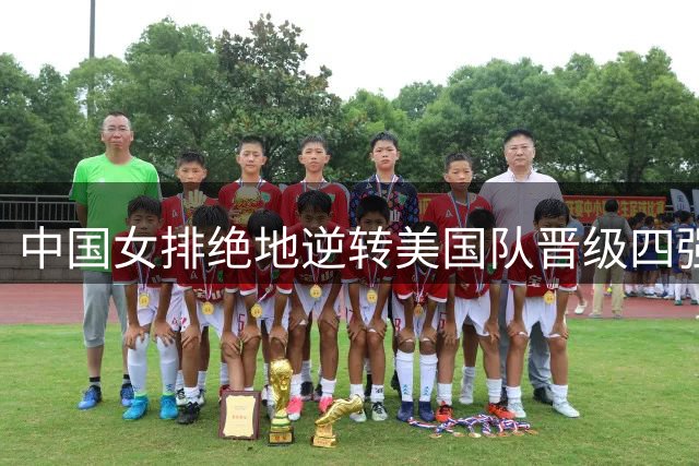 中国女排绝地逆转美国队晋级四强，三大制胜关键揭秘