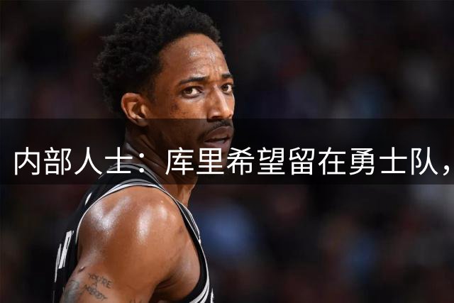内部人士：库里希望留在勇士队，双方正在努力达成新的续约协议