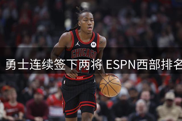 勇士连续签下两将 ESPN西部排名预测出炉
