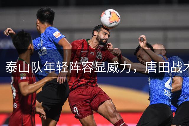 泰山队年轻阵容显威力，唐田战术收奇效
