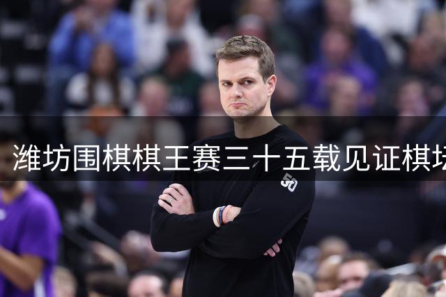 潍坊围棋棋王赛三十五载见证棋坛新气象