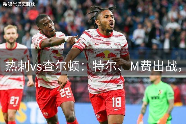 热刺vs查尔顿：特尔、M费出战，贝里瓦尔、索兰克首发