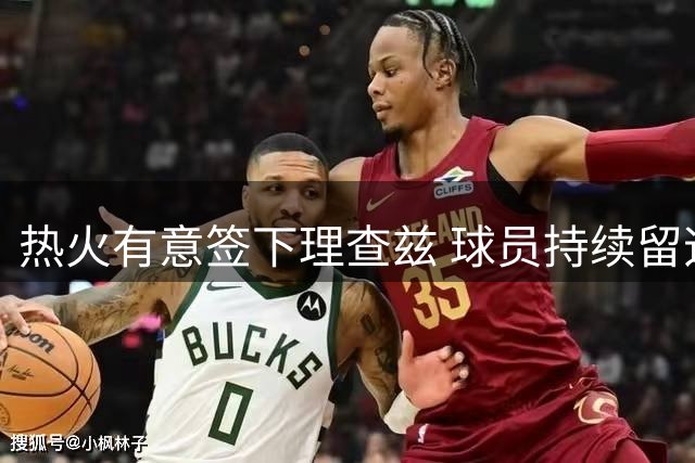 热火有意签下理查兹 球员持续留迈阿密训练