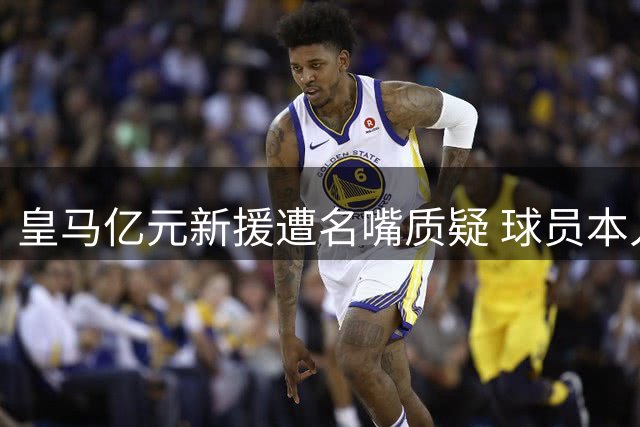 皇马亿元新援遭名嘴质疑 球员本人社交媒体霸气回怼