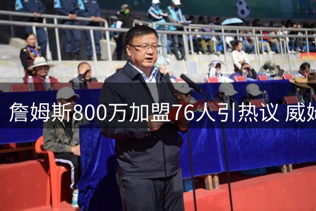 詹姆斯800万加盟76人引热议 威姆斯预言球队锁定总决赛席位