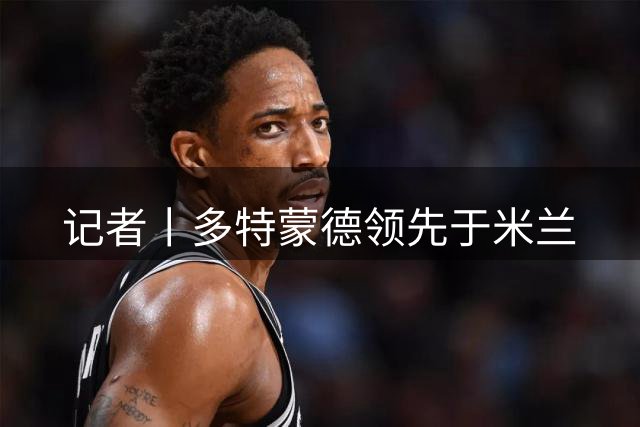 记者丨多特蒙德领先于米兰