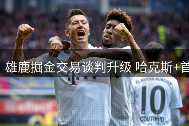 雄鹿掘金交易谈判升级 哈克斯+首轮签或成沃特森交易筹码