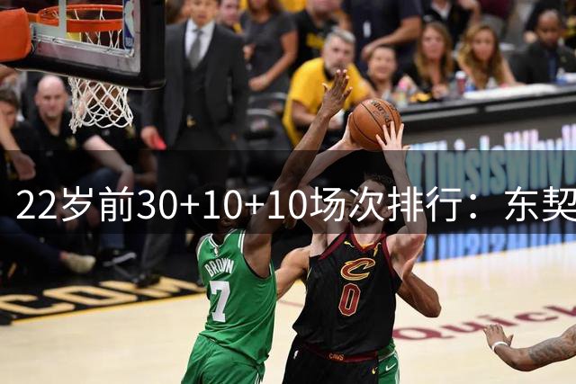 22岁前30+10+10场次排行：东契奇17次遥遥领先