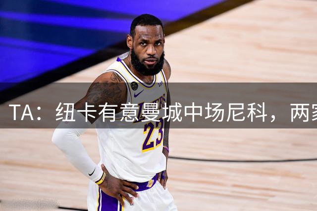 TA：纽卡有意曼城中场尼科，两家俱乐部已展开谈判
